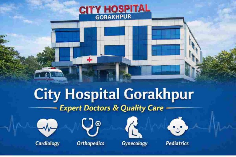 City Hospital Gorakhpur – A Complete Guide to Healthcare Services, and Patient Care