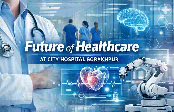 future of healthcare at City hospital gorakhpur